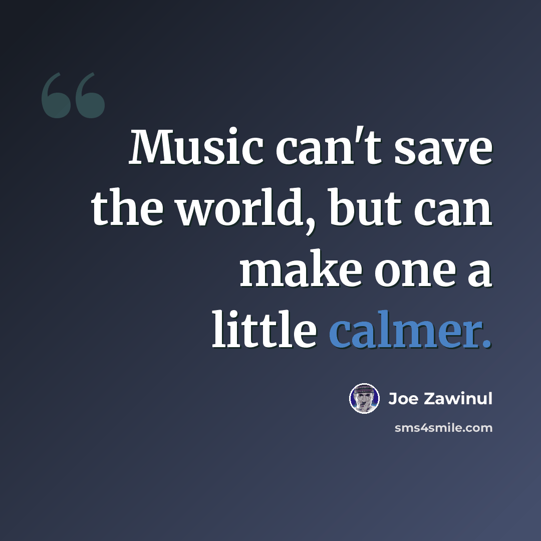 “Music can't save the world, but can make one a little calmer.” quote by Joe Zawinul