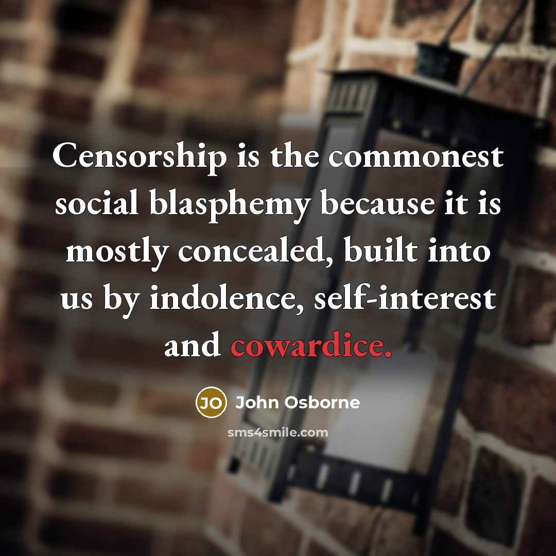 “Censorship is the commonest social blasphemy because it is mostly concealed, built into us by indolence, self-interest and cowardice.” quote by John Osborne