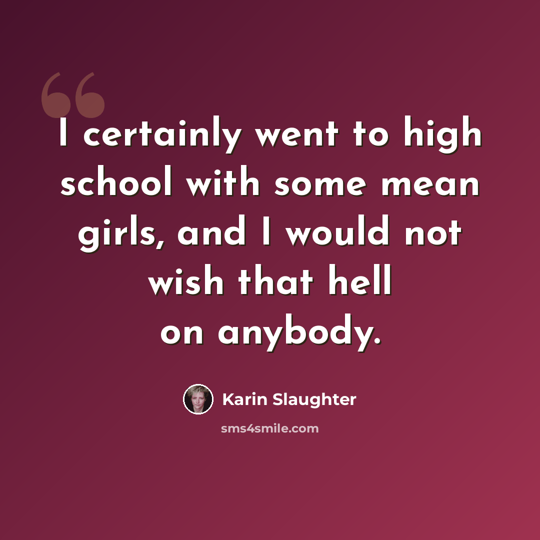 “I certainly went to high school with some mean girls, and I would not wish that hell on anybody.” quote by Karin Slaughter
