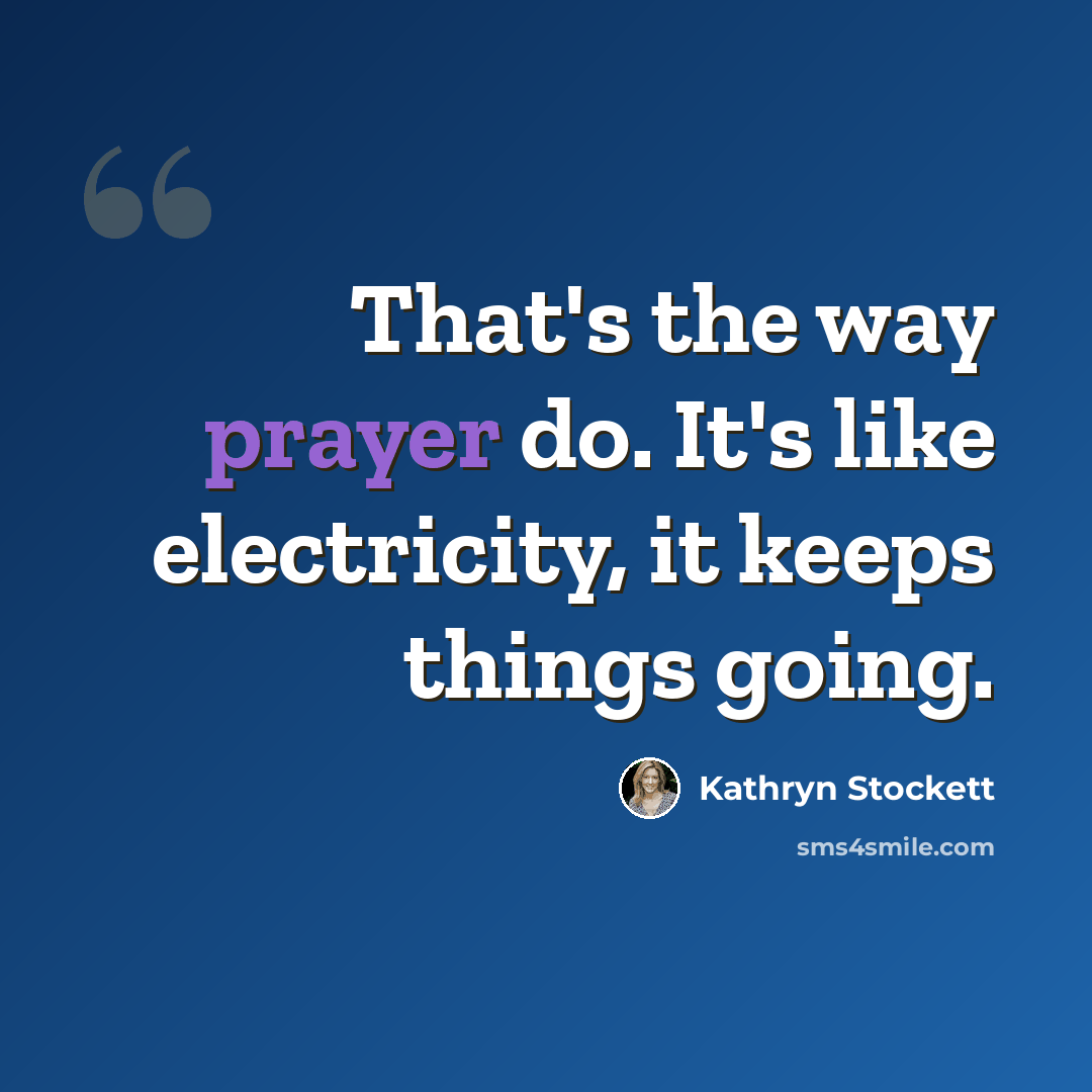 “That's the way prayer do. It's like electricity, it keeps things going.” quote by Kathryn Stockett
