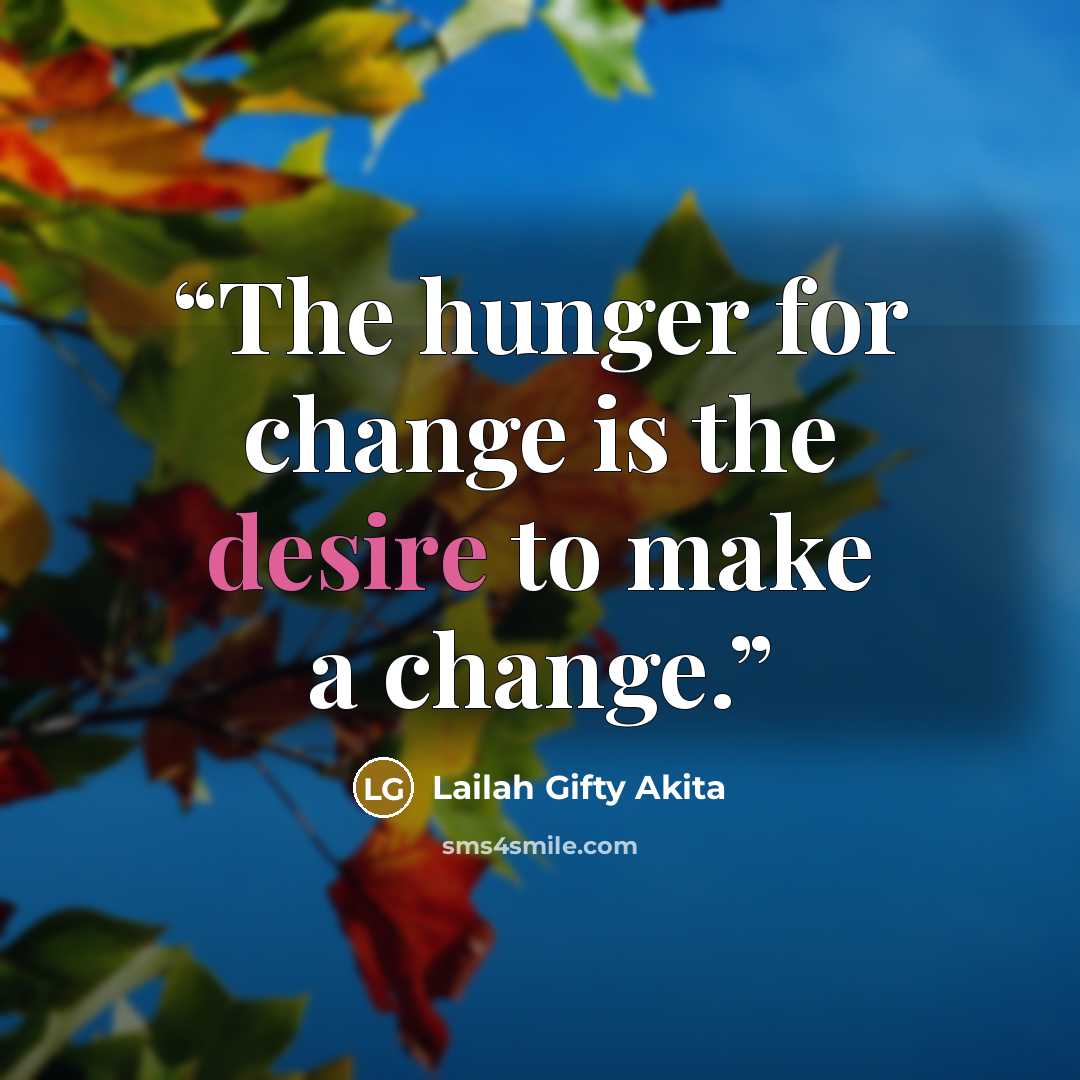 “The hunger for change is the desire to make a change.” quote by Lailah Gifty Akita