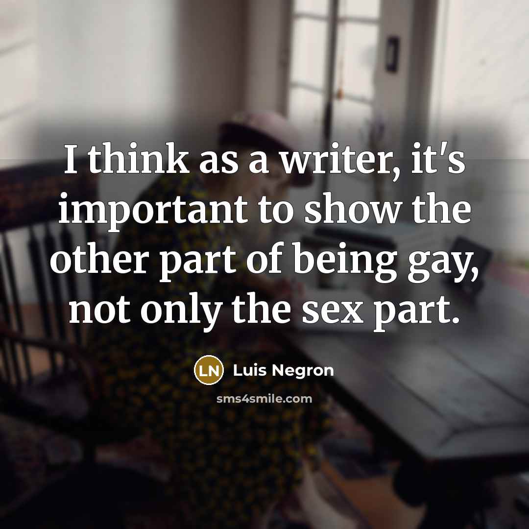 “I think as a writer, it's important to show the other part of being gay, not only the sex part.” quote by Luis Negron