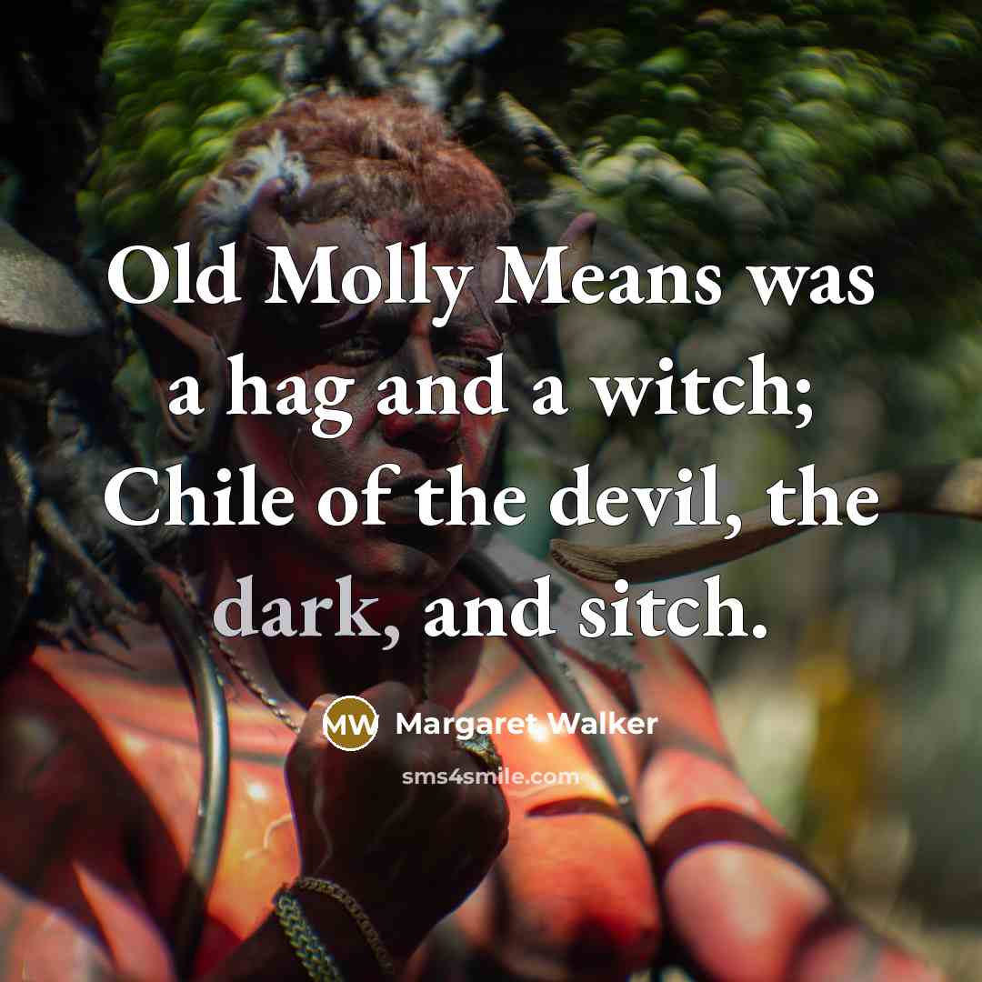 “Old Molly Means was a hag and a witch; Chile of the devil, the dark, and sitch.” quote by Margaret Walker