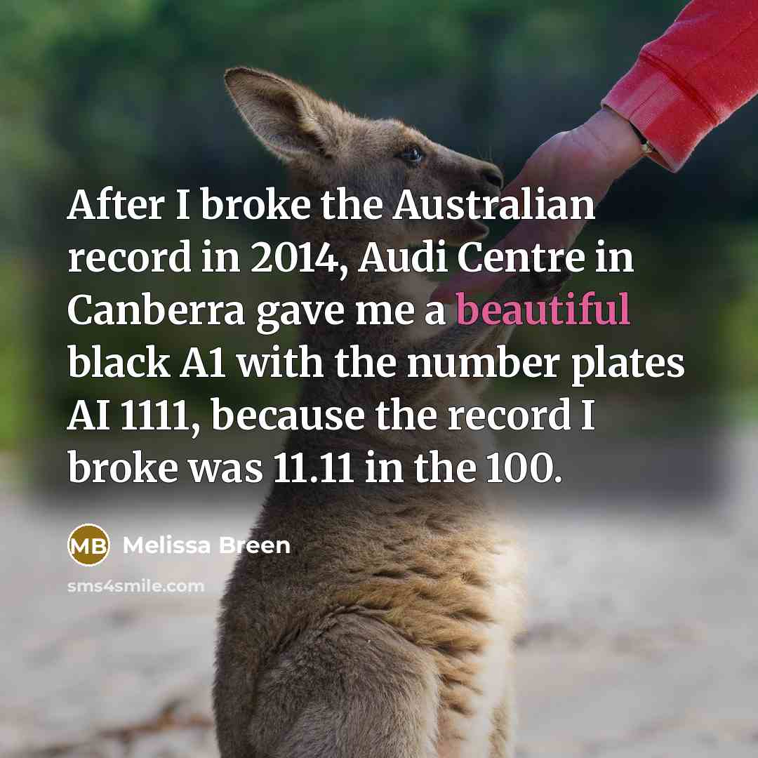 “After I broke the Australian record in 2014, Audi Centre in Canberra gave me a beautiful black A1 with the number plates AI 1111, because the record I broke was 11.11 in the 100.” quote by Melissa Breen