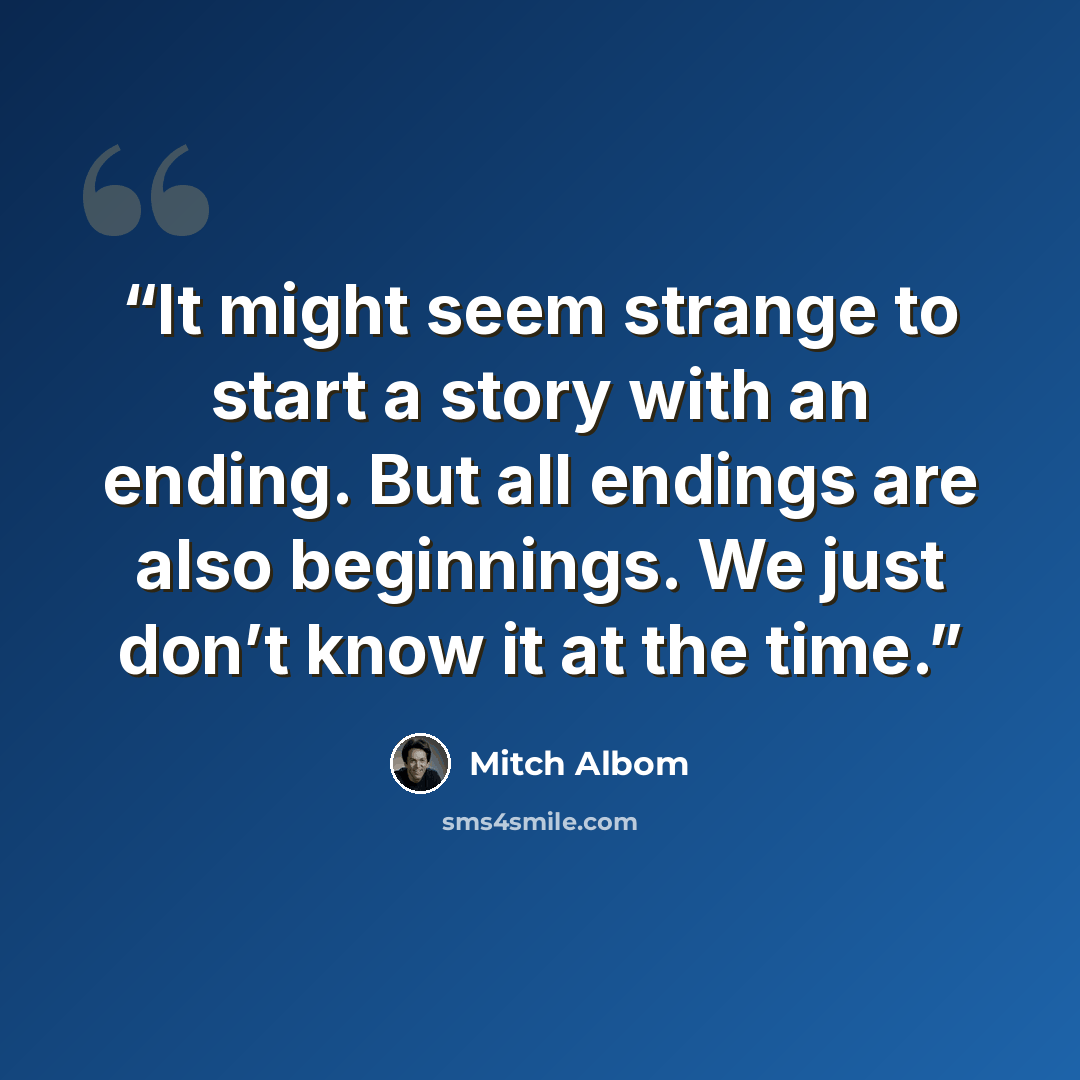 “It might seem strange to start a story with an ending. But all endings are also beginnings. We just don’t know it at the time.” quote by Mitch Albom
