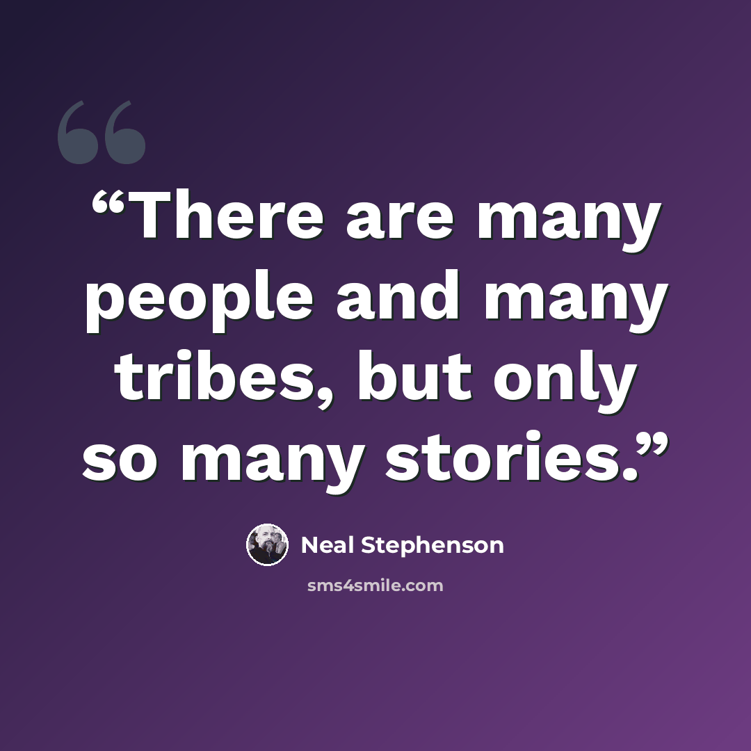 “There are many people and many tribes, but only so many stories.” quote by Neal Stephenson