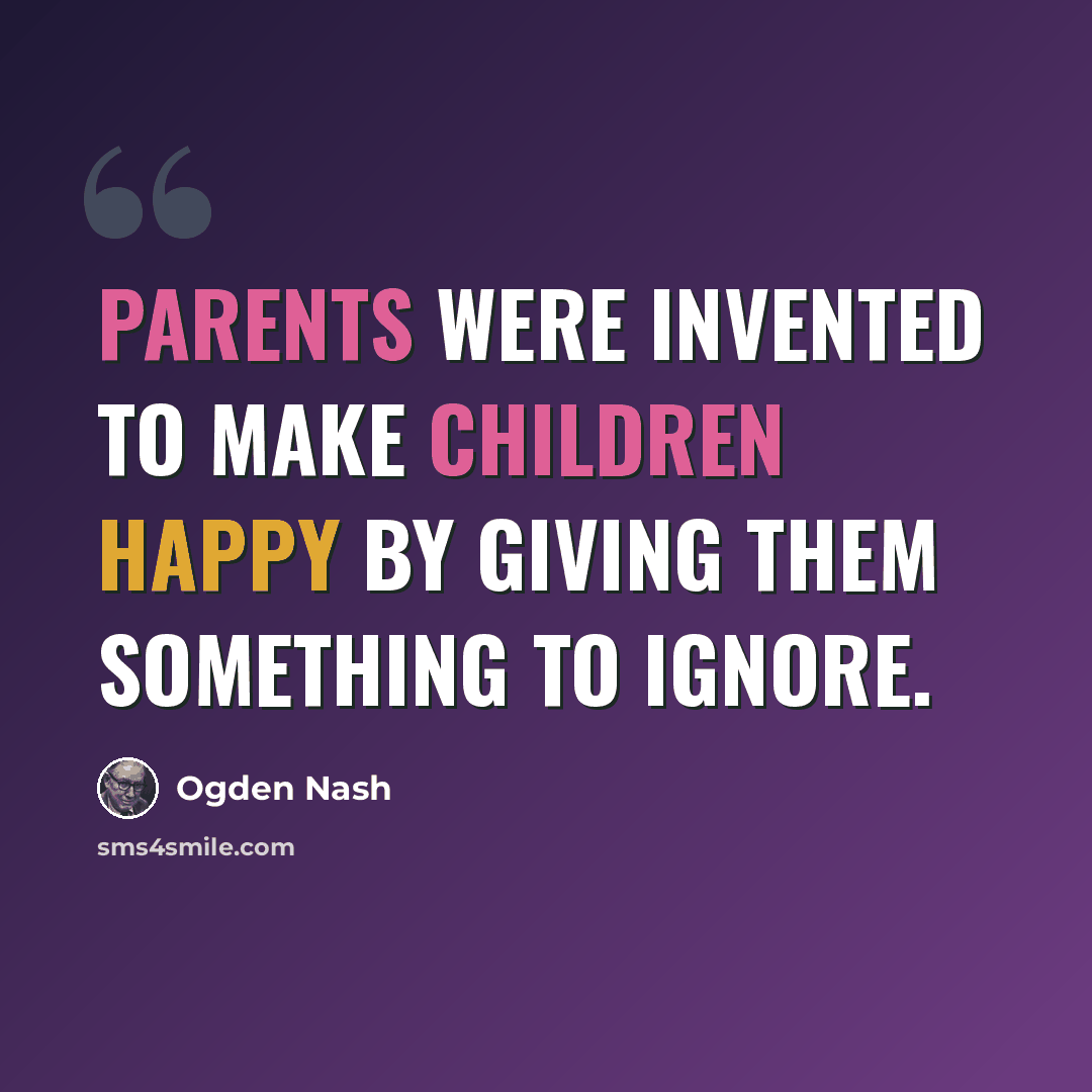 “Parents were invented to make children happy by giving them something to ignore.” quote by Ogden Nash
