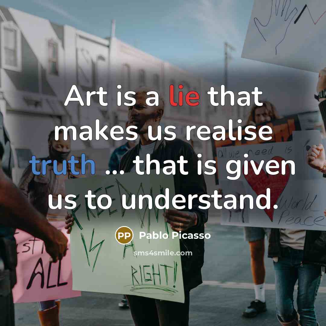 “Art is a lie that makes us realise truth ... that is given us to understand.” quote by Pablo Picasso
