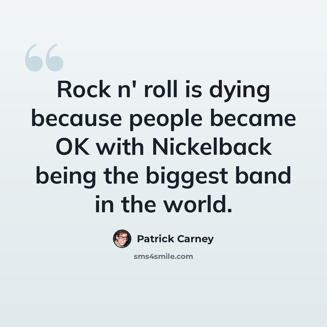 “Rock n' roll is dying because people became OK with Nickelback being the biggest band in the world.” quote by Patrick Carney