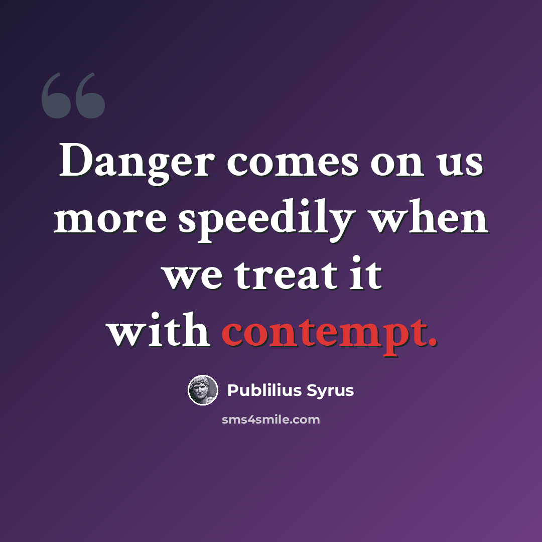 “Danger comes on us more speedily when we treat it with contempt.” quote by Publilius Syrus