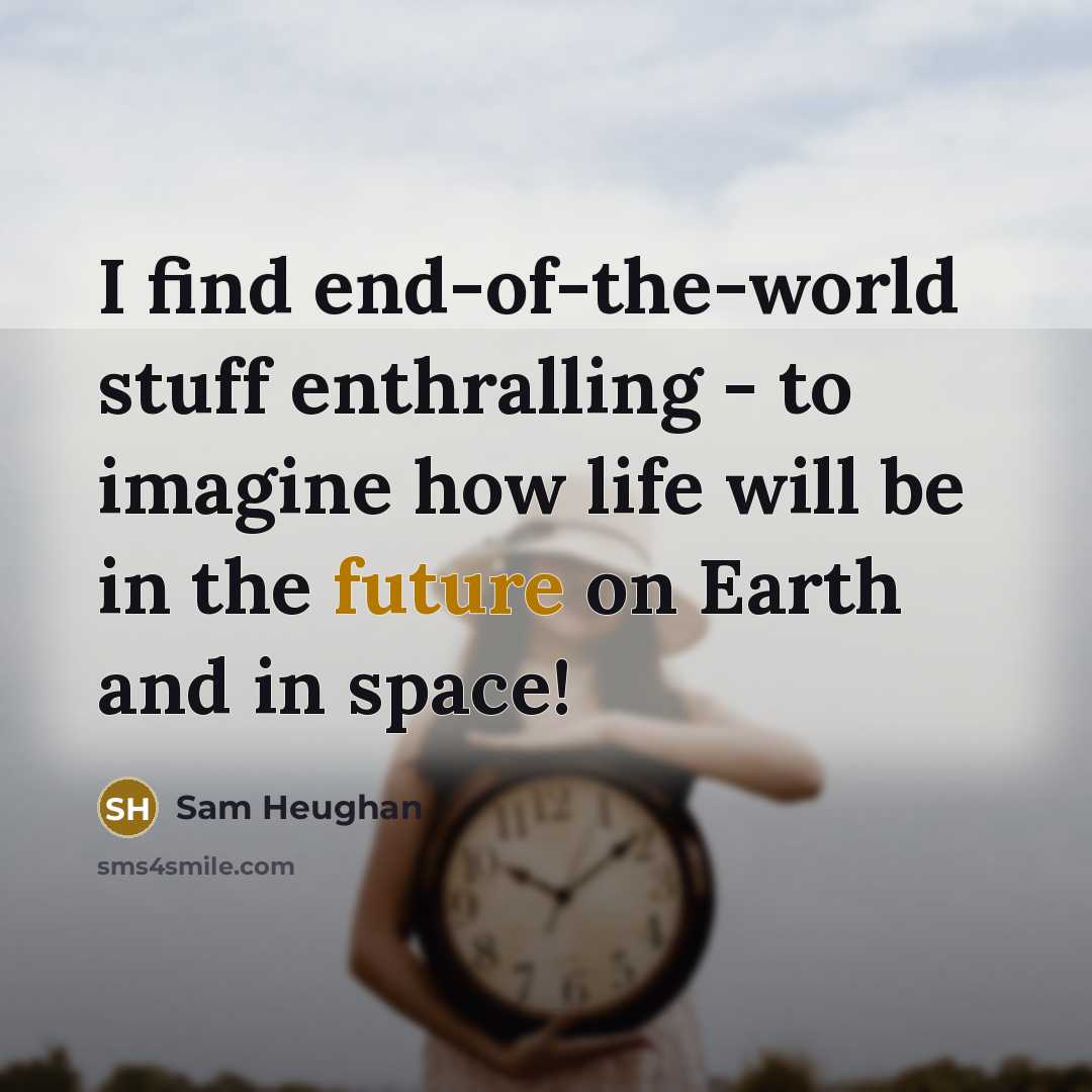 “I find end-of-the-world stuff enthralling - to imagine how life will be in the future on Earth and in space!” quote by Sam Heughan