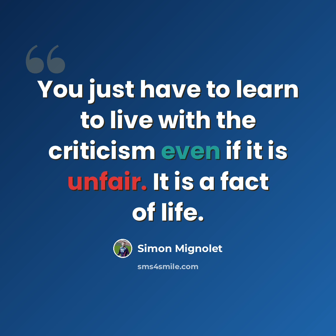 “You just have to learn to live with the criticism even if it is unfair. It is a fact of life.” quote by Simon Mignolet