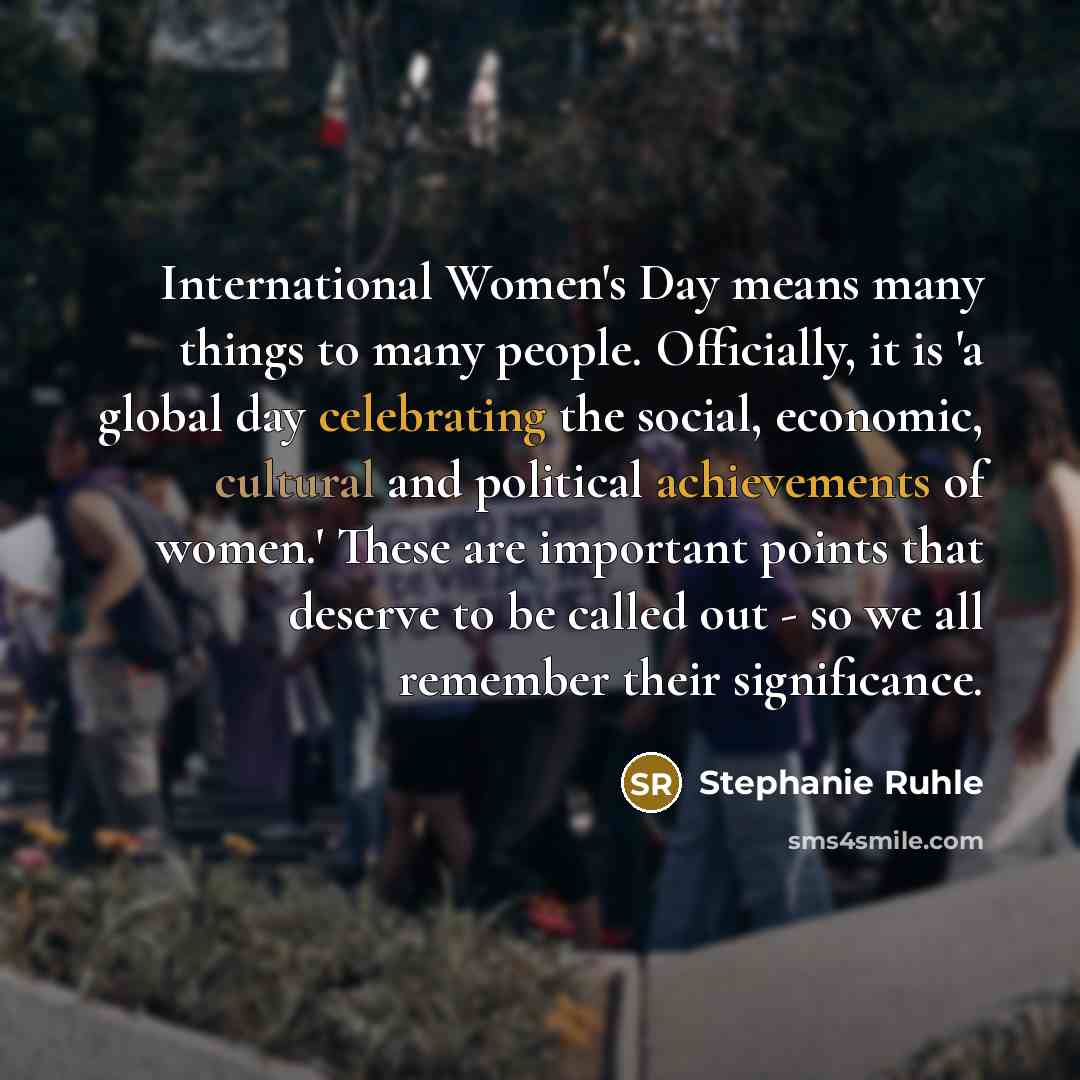 “International Women's Day means many things to many people. Officially, it is 'a global day celebrating the social, economic, cultural and political achievements of women.' These are important points that deserve to be called out - so we all remember their significance.” quote by Stephanie Ruhle
