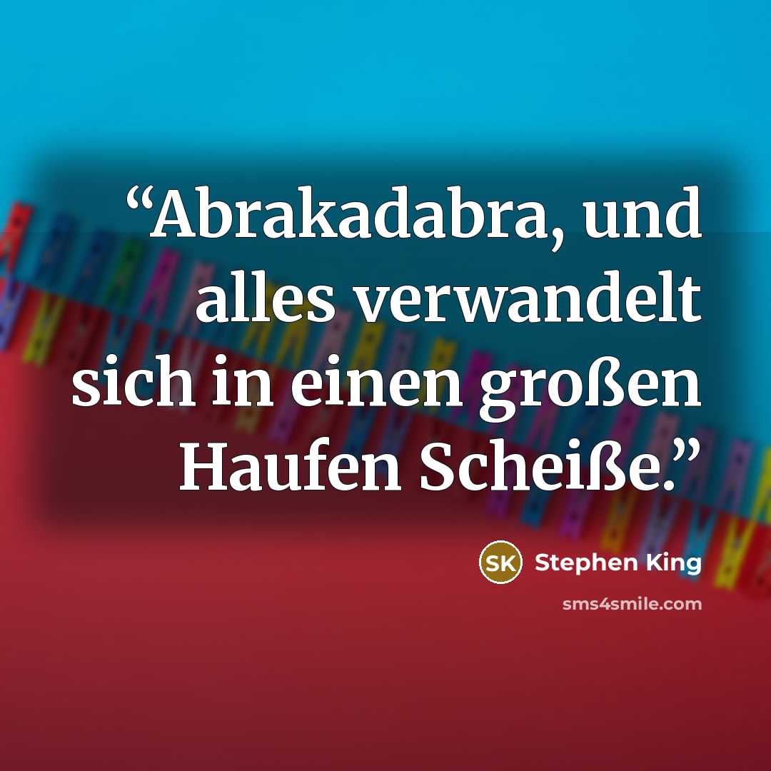 “Abrakadabra, und alles verwandelt sich in einen großen Haufen Scheiße.” quote by Stephen King