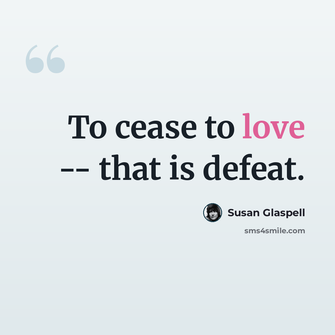 “To cease to love -- that is defeat.” quote by Susan Glaspell