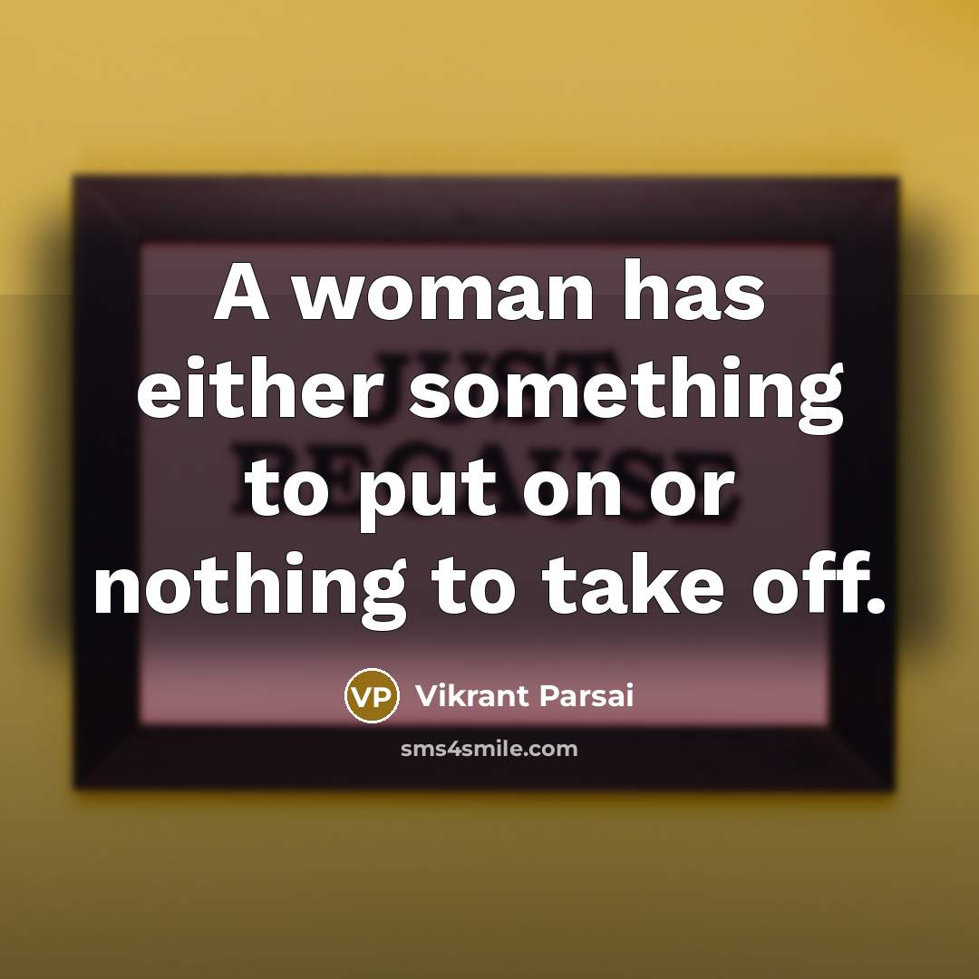 “A woman has either something to put on or nothing to take off.” quote by Vikrant Parsai