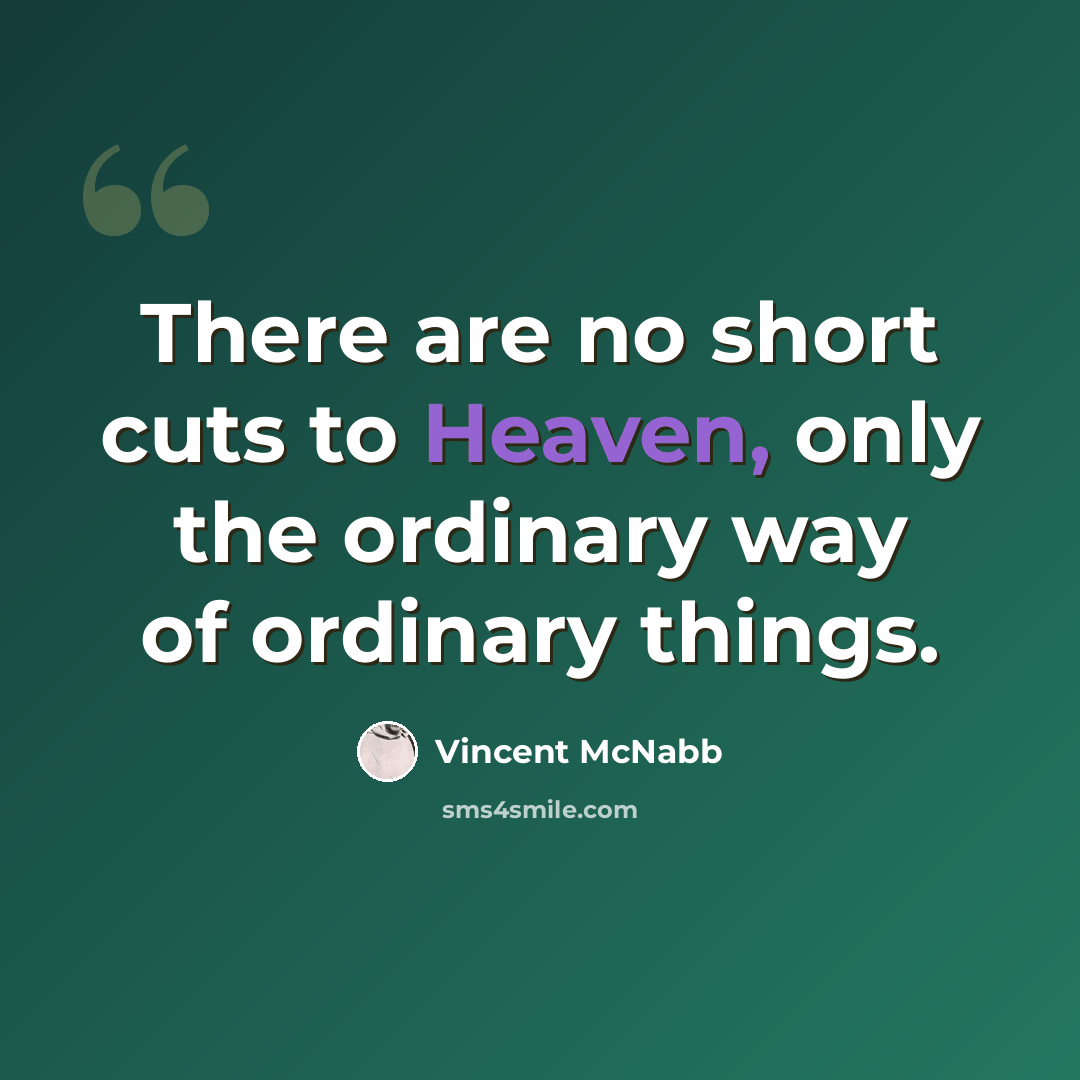 “There are no short cuts to Heaven, only the ordinary way of ordinary things.” quote by Vincent McNabb