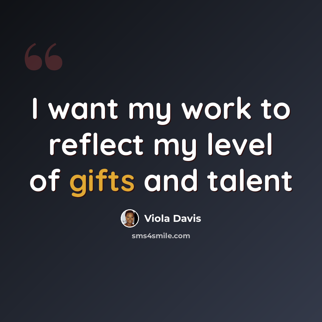 “I want my work to reflect my level of gifts and talent” quote by Viola Davis