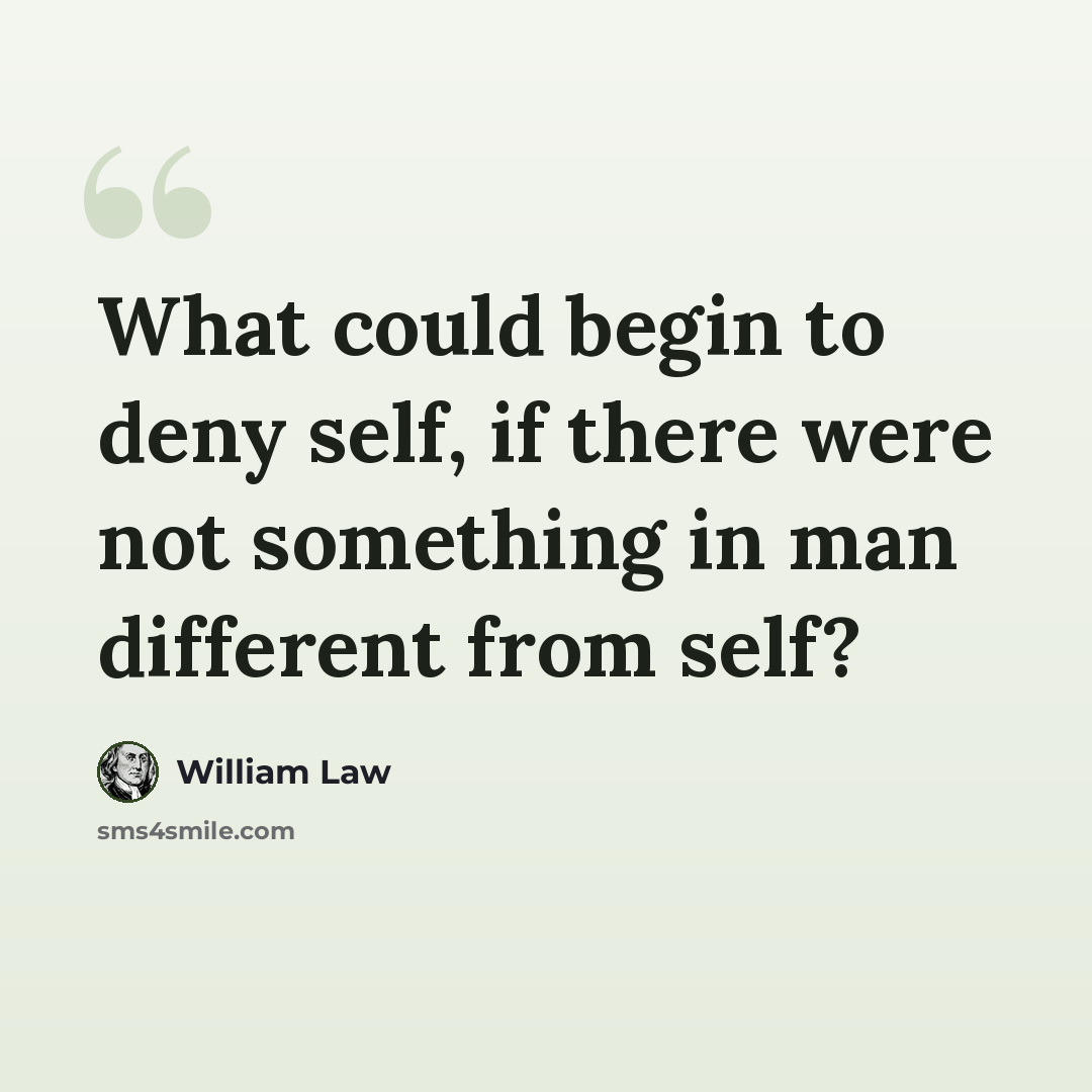 “What could begin to deny self, if there were not something in man different from self?” quote by William Law