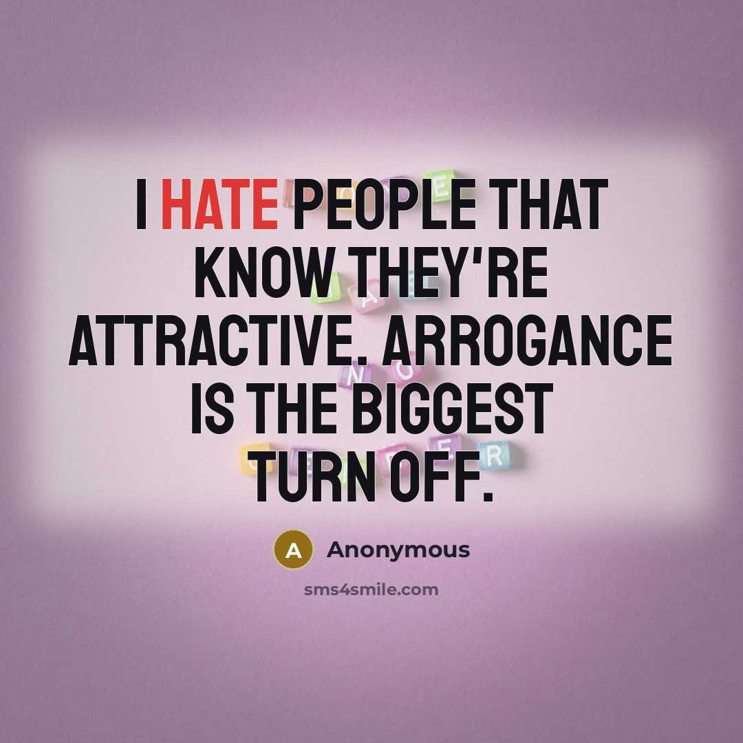 “I hate people that know they're attractive. Arrogance is the biggest turn off.” quote by Anonymous