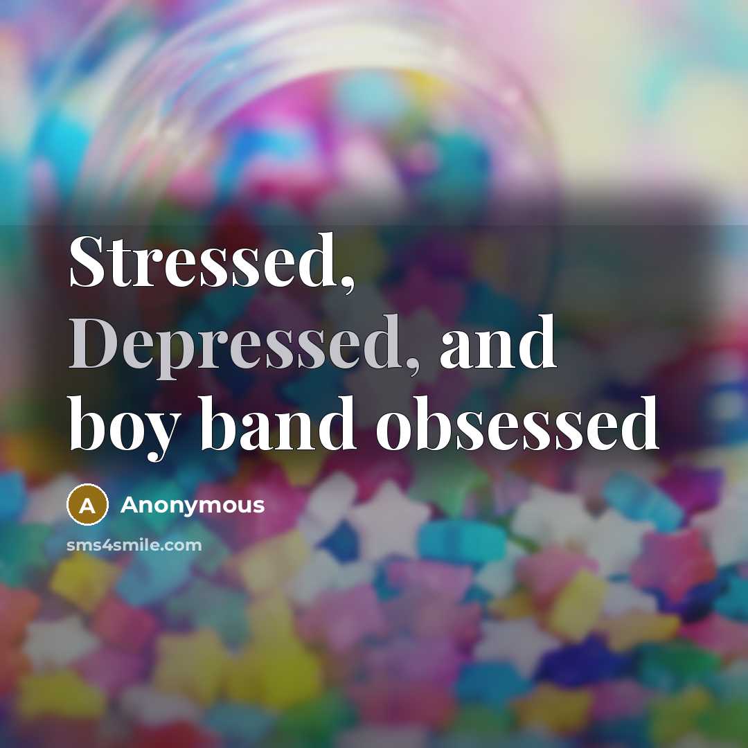 “Stressed, Depressed, and boy band obsessed” quote by Anonymous
