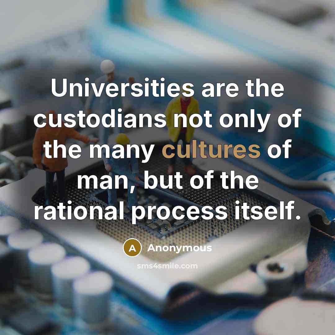 “Universities are the custodians not only of the many cultures of man, but of the rational process itself.” quote by Anonymous