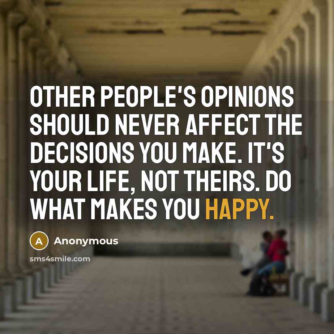 “Other people's opinions should never affect the decisions you make. It's your life, not theirs. Do what makes you happy.” quote by Anonymous