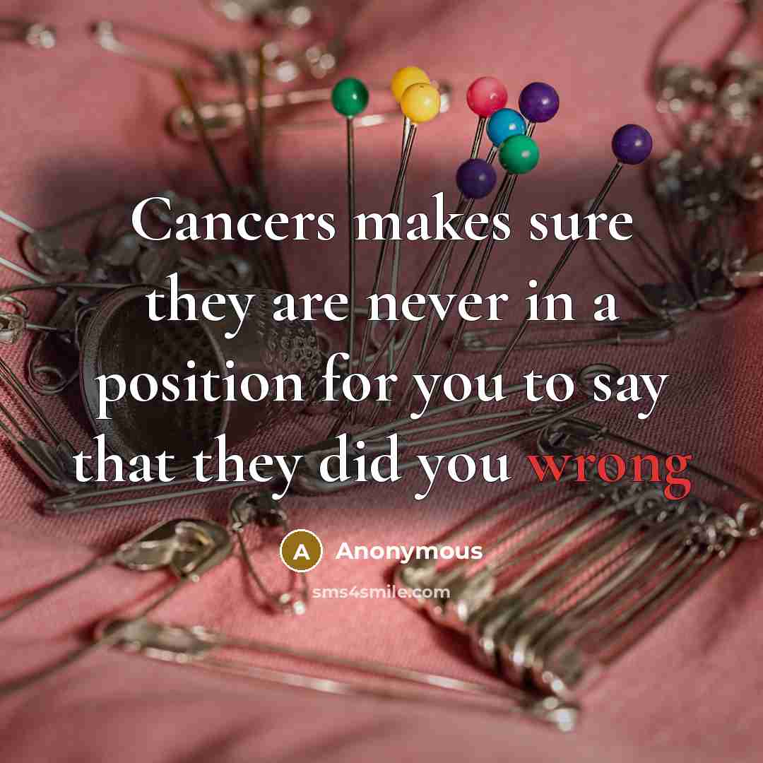 “Cancers makes sure they are never in a position for you to say that they did you wrong” quote by Anonymous