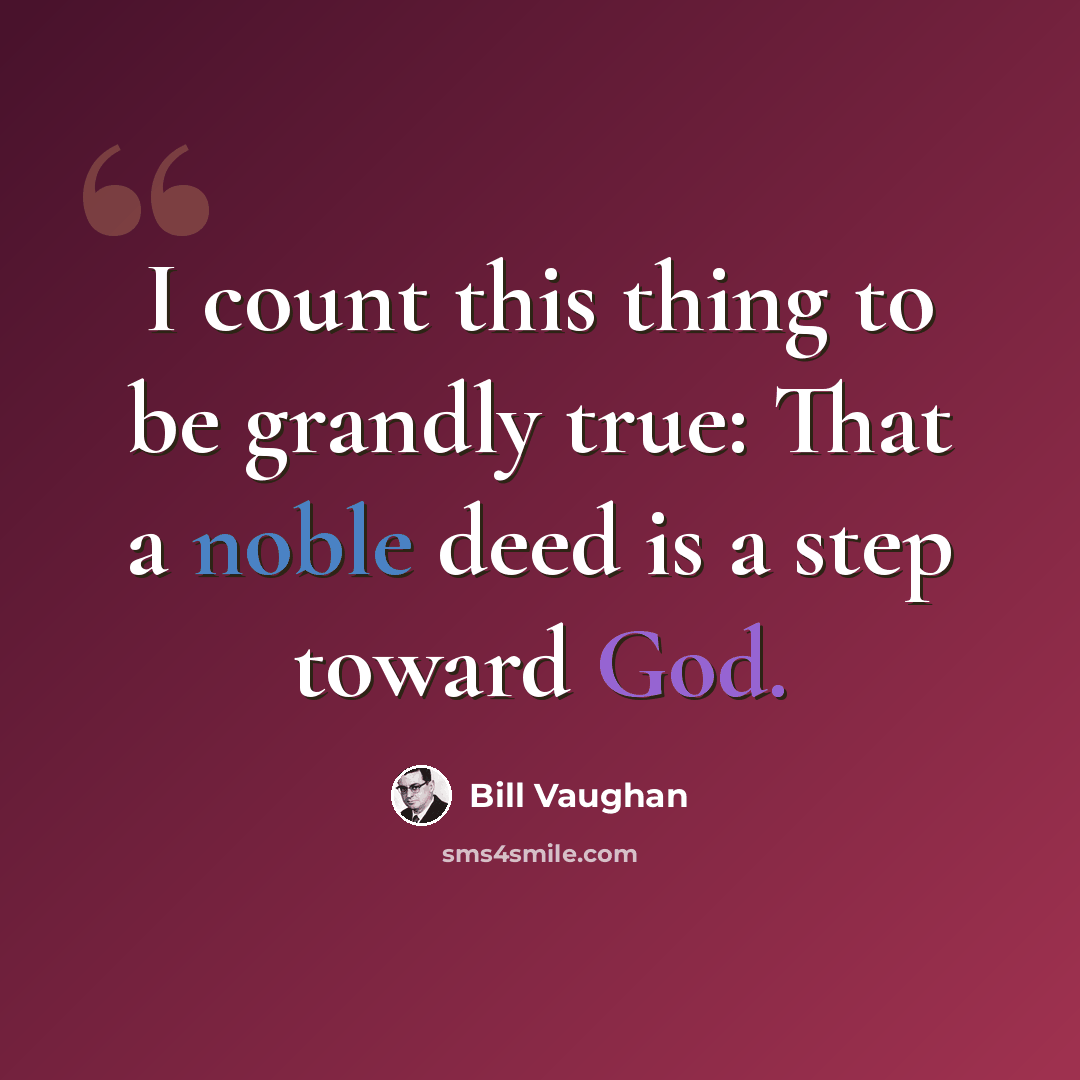 “I count this thing to be grandly true: That a noble deed is a step toward God.” quote by Bill Vaughan