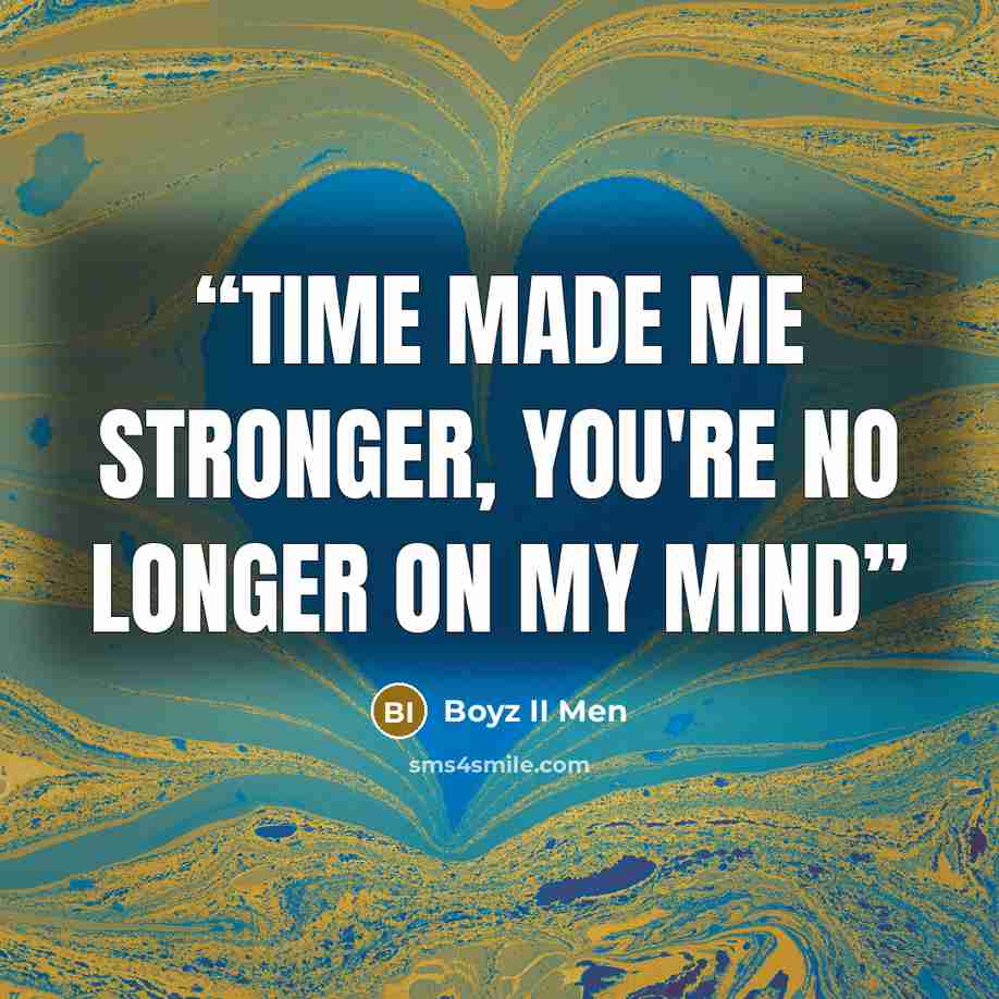 “time made me stronger, you're no longer on my mind” quote by Boyz II Men