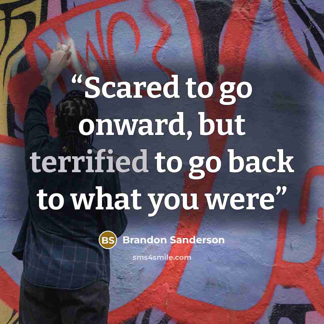 “Scared to go onward, but terrified to go back to what you were” quote by Brandon Sanderson