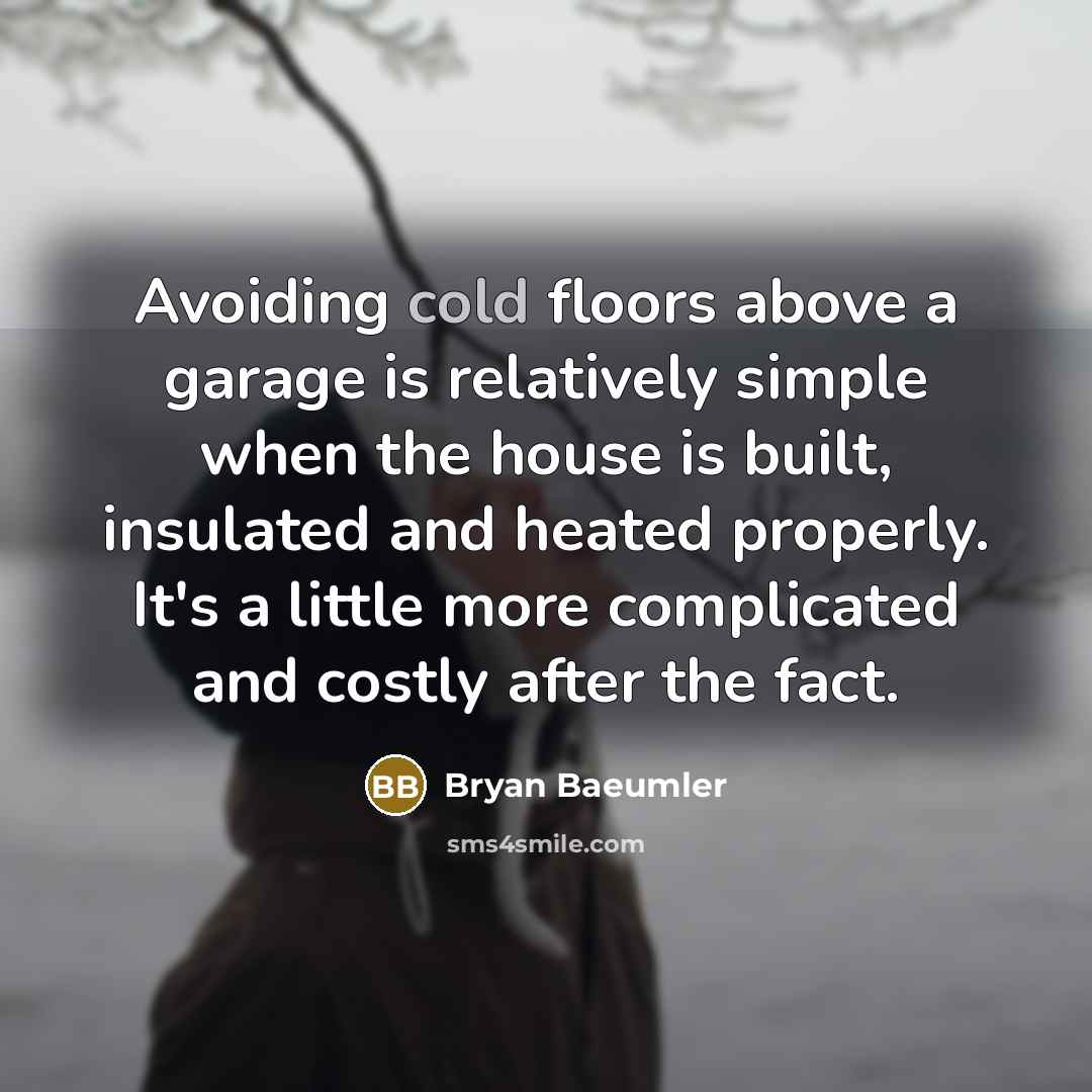“Avoiding cold floors above a garage is relatively simple when the house is built, insulated and heated properly. It's a little more complicated and costly after the fact.” quote by Bryan Baeumler