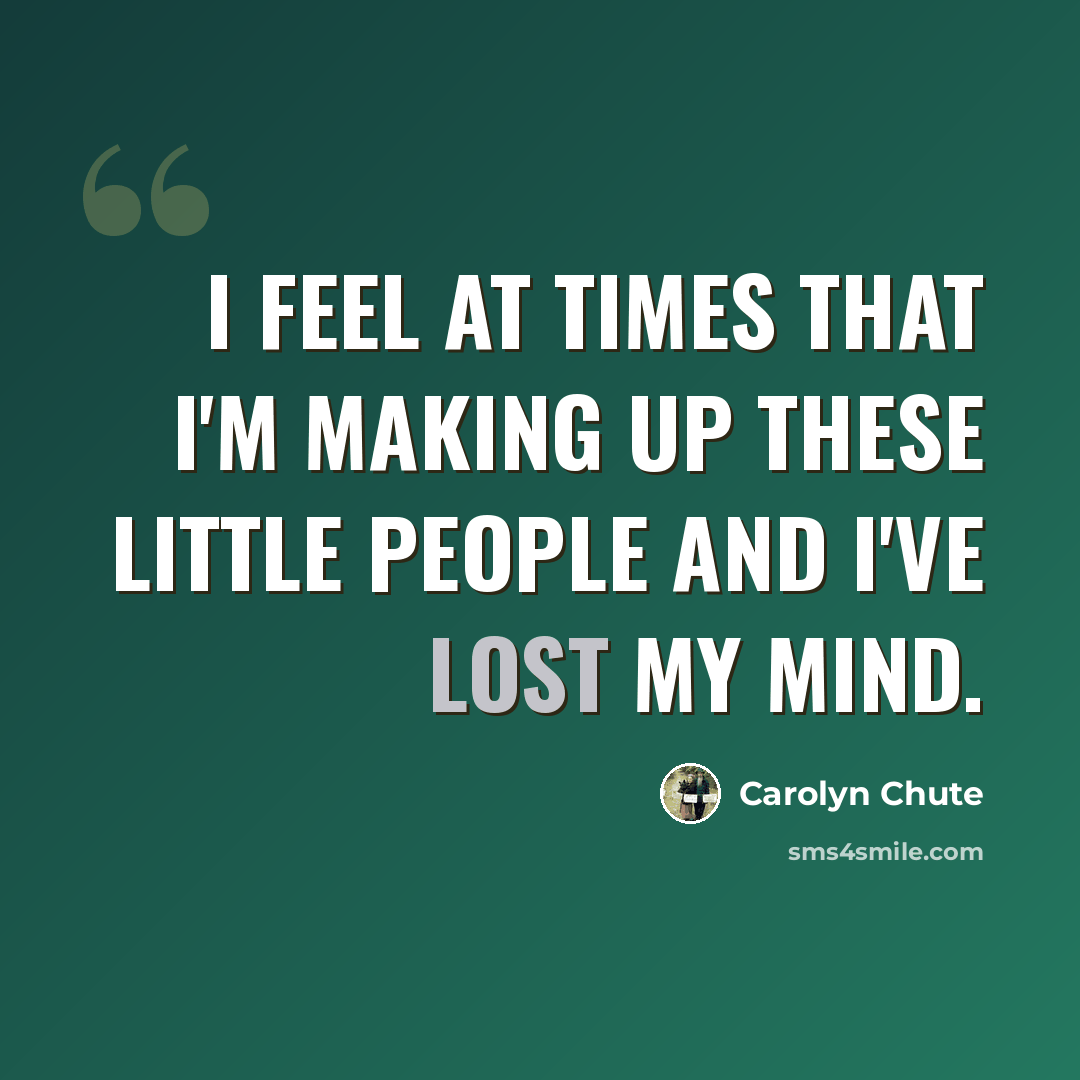 “I feel at times that I'm making up these little people and I've lost my mind.” quote by Carolyn Chute
