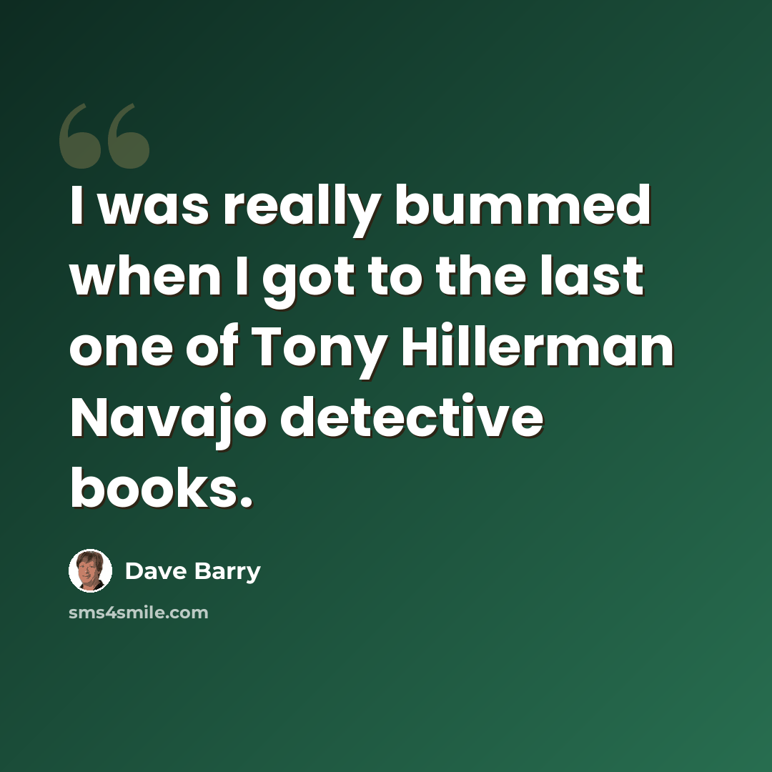 “I was really bummed when I got to the last one of Tony Hillerman Navajo detective books.” quote by Dave Barry