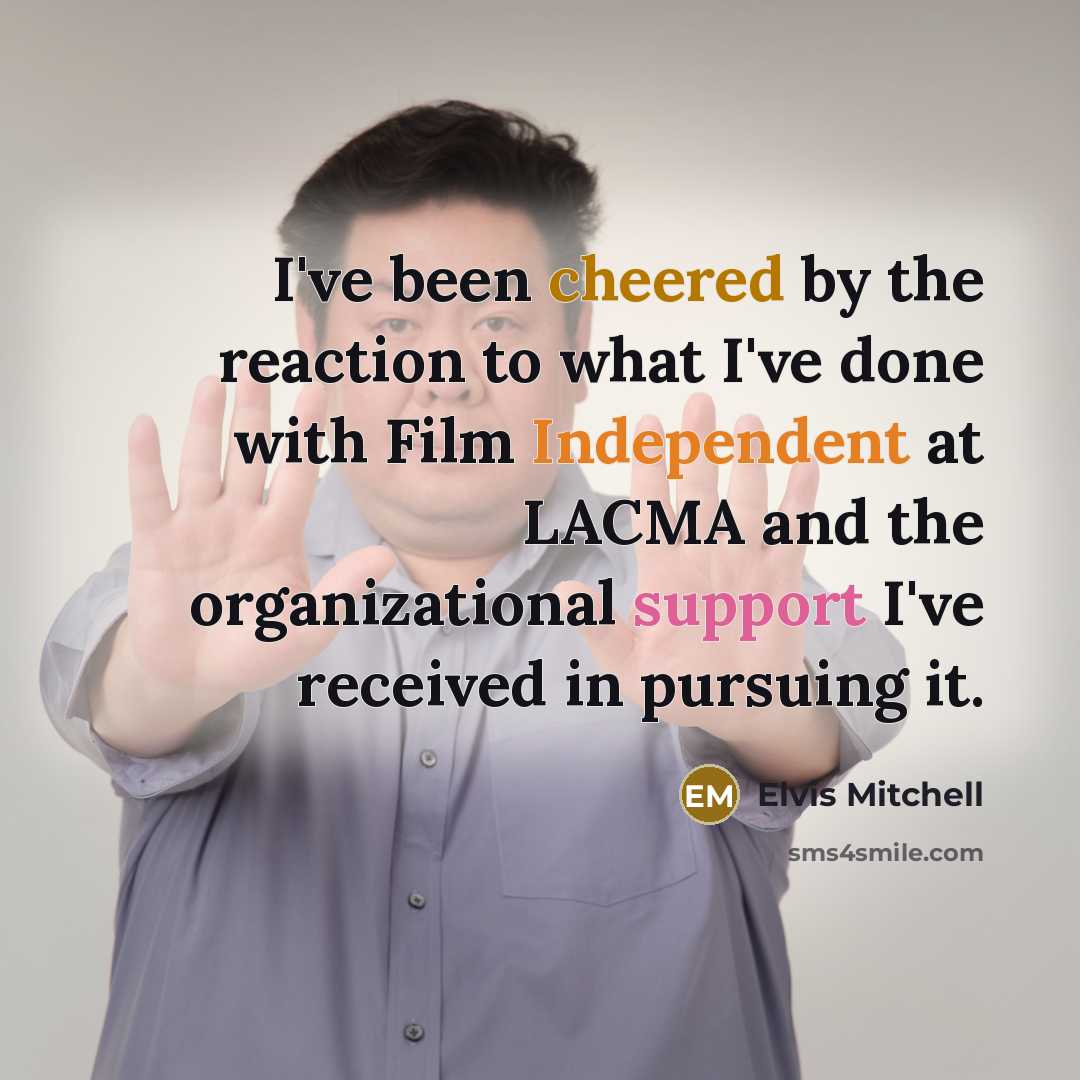 “I've been cheered by the reaction to what I've done with Film Independent at LACMA and the organizational support I've received in pursuing it.” quote by Elvis Mitchell