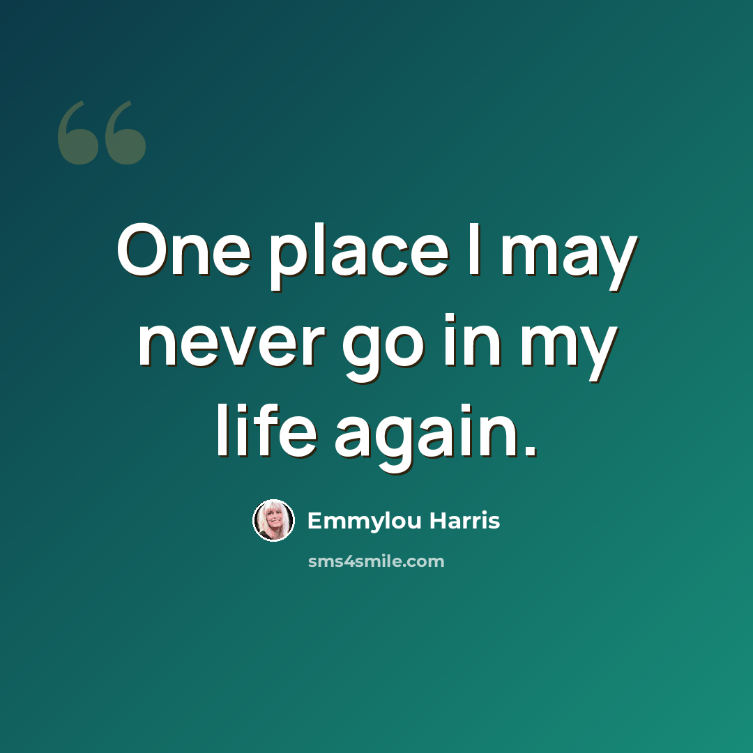 “One place I may never go in my life again.” quote by Emmylou Harris