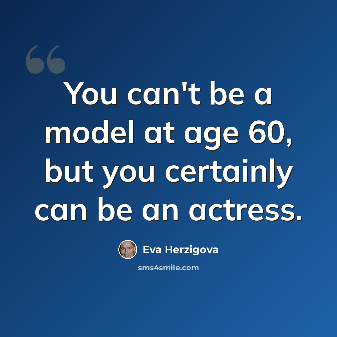 “You can't be a model at age 60, but you certainly can be an actress.” quote by Eva Herzigova