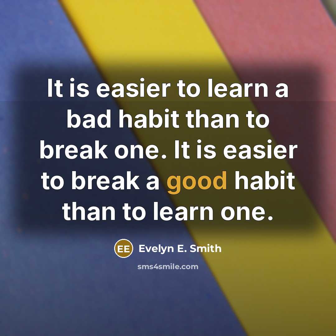 “It is easier to learn a bad habit than to break one. It is easier to break a good habit than to learn one.” quote by Evelyn E. Smith