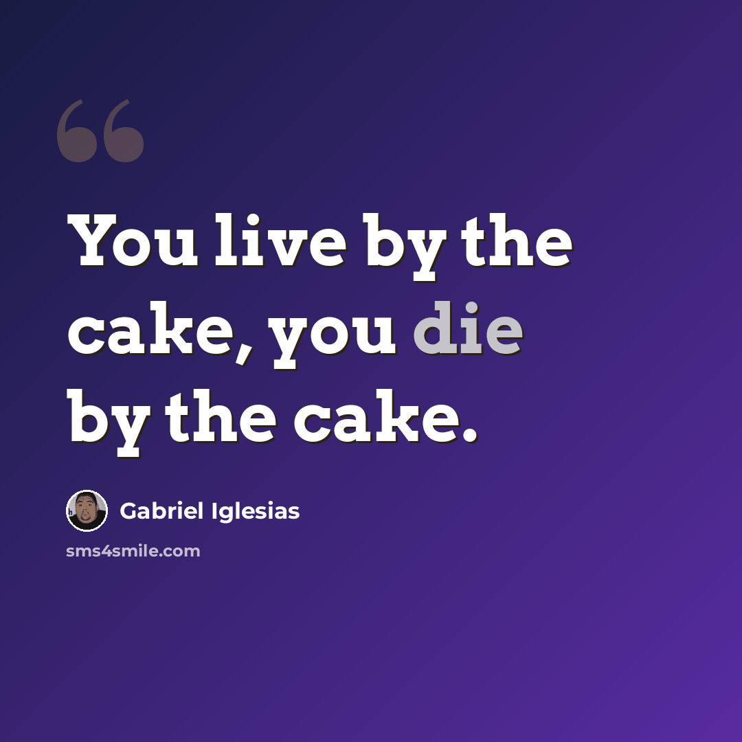 “You live by the cake, you die by the cake.” quote by Gabriel Iglesias