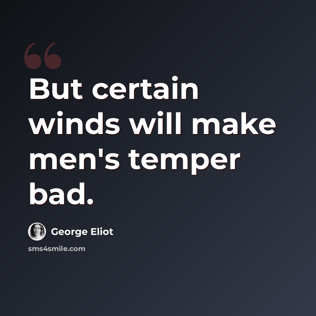 “But certain winds will make men's temper bad.” quote by George Eliot