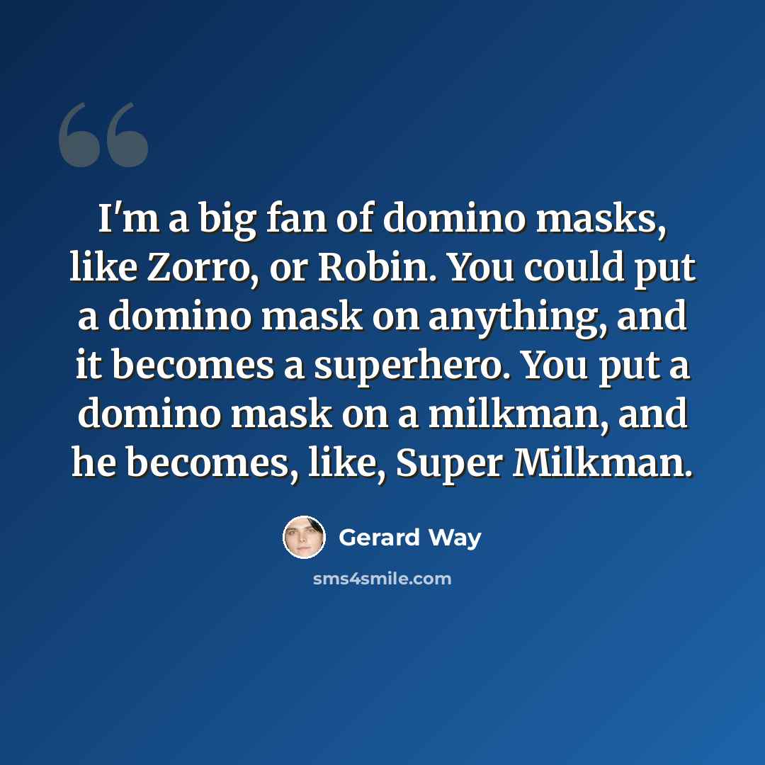 “I'm a big fan of domino masks, like Zorro, or Robin. You could put a domino mask on anything, and it becomes a superhero. You put a domino mask on a milkman, and he becomes, like, Super Milkman.” quote by Gerard Way