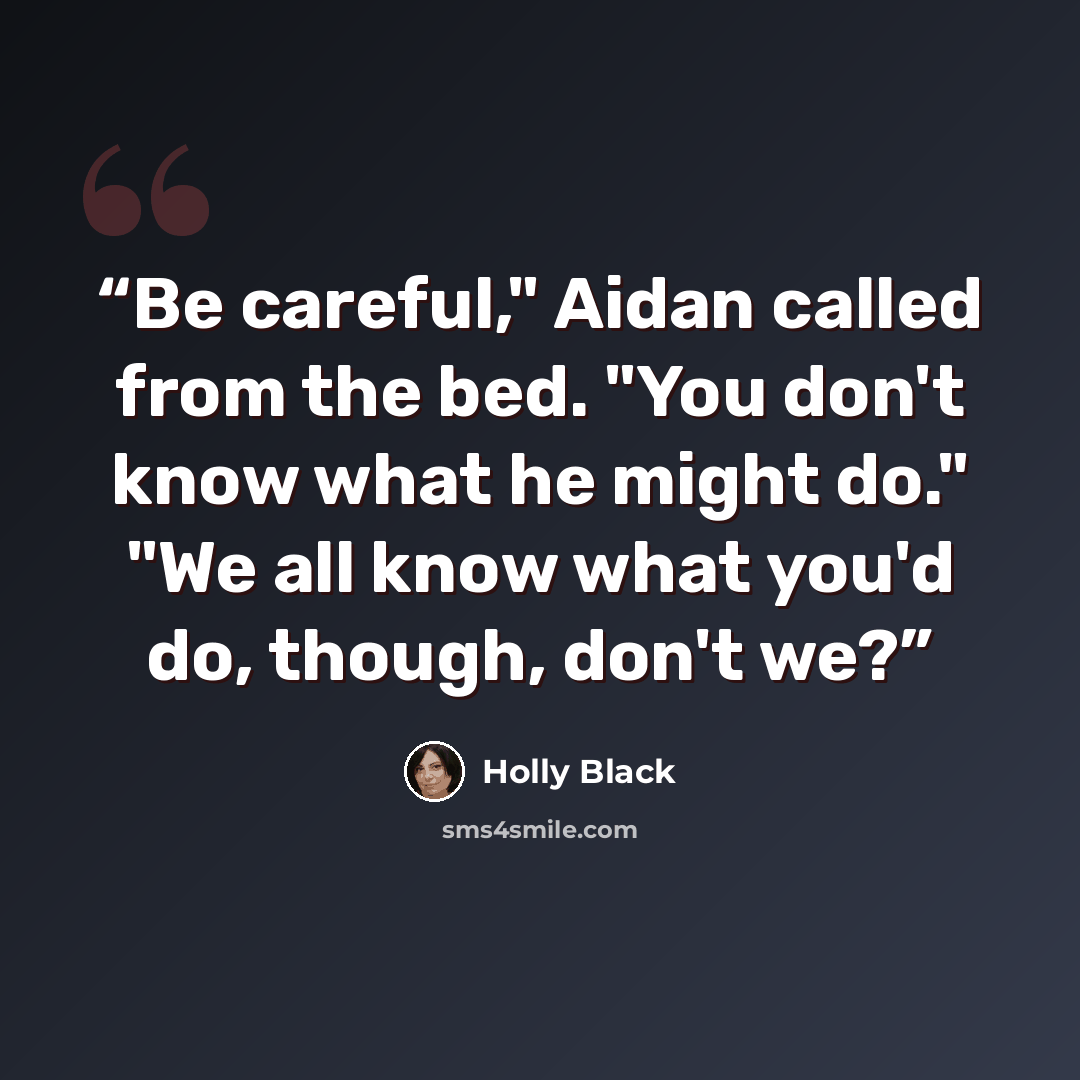 “Be careful," Aidan called from the bed. "You don't know what he might do." "We all know what you'd do, though, don't we?” quote by Holly Black
