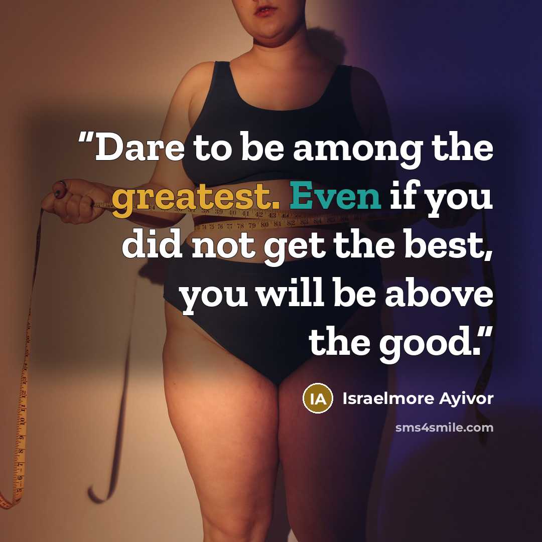 “Dare to be among the greatest. Even if you did not get the best, you will be above the good.” quote by Israelmore Ayivor