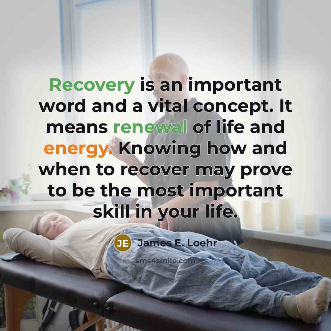 “Recovery is an important word and a vital concept. It means renewal of life and energy. Knowing how and when to recover may prove to be the most important skill in your life.” quote by James E. Loehr