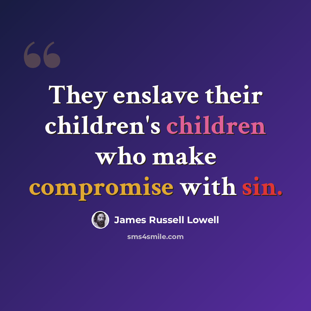 “They enslave their children's children who make compromise with sin.” quote by James Russell Lowell
