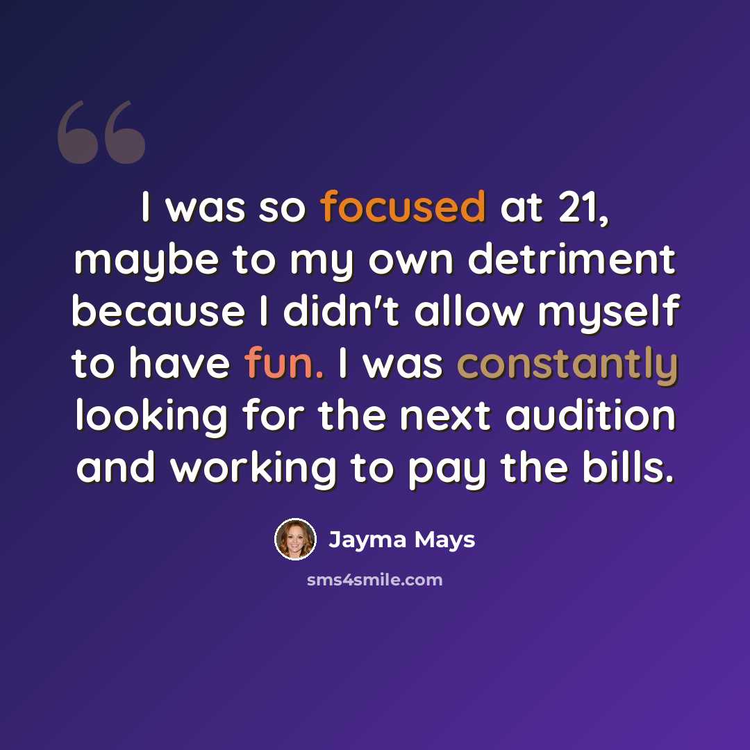 “I was so focused at 21, maybe to my own detriment because I didn't allow myself to have fun. I was constantly looking for the next audition and working to pay the bills.” quote by Jayma Mays