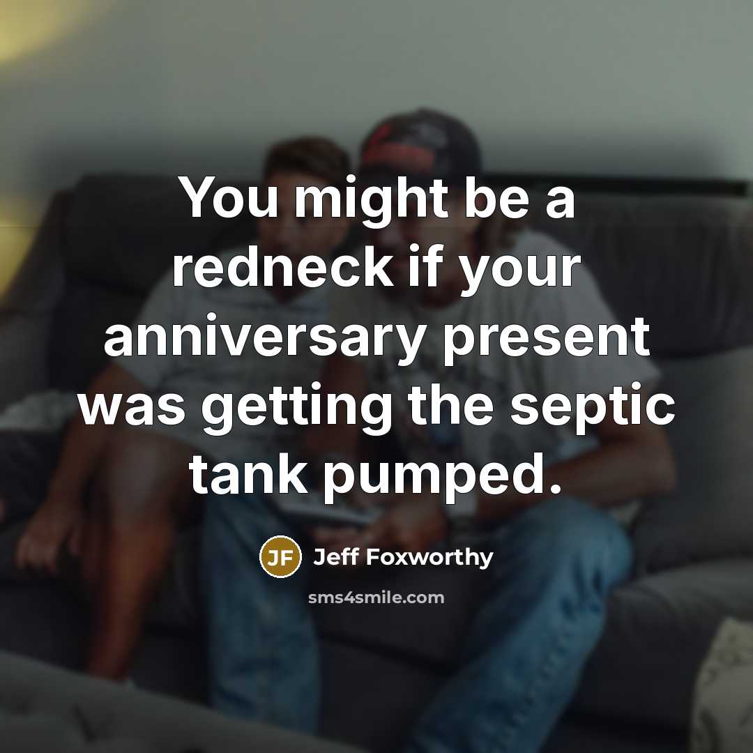 “You might be a redneck if your anniversary present was getting the septic tank pumped.” quote by Jeff Foxworthy