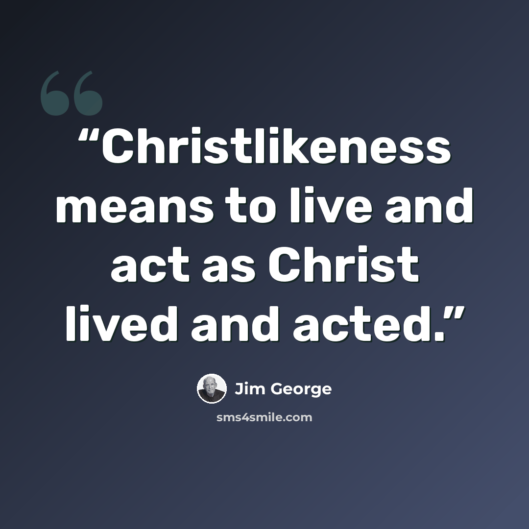 “Christlikeness means to live and act as Christ lived and acted.” quote by Jim George