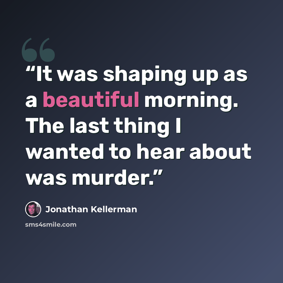 “It was shaping up as a beautiful morning. The last thing I wanted to hear about was murder.” quote by Jonathan Kellerman