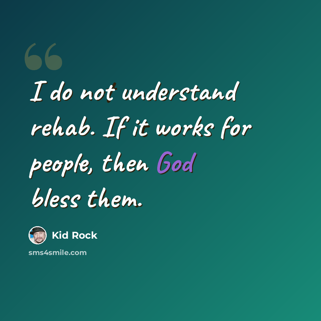 “I do not understand rehab. If it works for people, then God bless them.” quote by Kid Rock